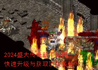 2024盛大传奇新手如何快速升级与获取顶级装备? 2024盛大传奇新手如何快速升级与获取顶级装备?