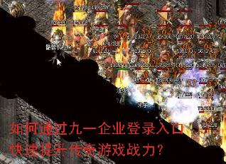 如何通过九一企业登录入口快速提升传奇游戏战力? 如何通过九一企业登录入口快速提升传奇游戏战力?