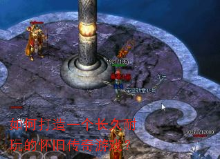 如何打造一个长久耐玩的怀旧传奇游戏? 如何打造一个长久耐玩的怀旧传奇游戏?