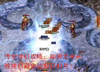 传奇挂机攻略:如何安全高效挂机避免被封机封号? 传奇挂机攻略:如何安全高效挂机避免被封机封号?