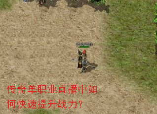 传奇单职业直播中如何快速提升战力? 传奇单职业直播中如何快速提升战力?